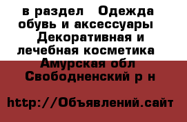  в раздел : Одежда, обувь и аксессуары » Декоративная и лечебная косметика . Амурская обл.,Свободненский р-н